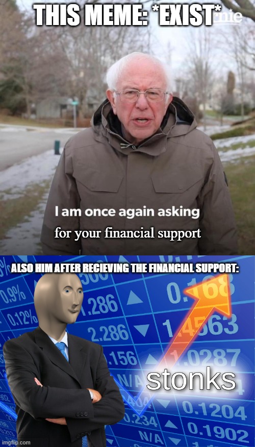 THIS MEME: *EXIST*; for your financial support; ALSO HIM AFTER RECIEVING THE FINANCIAL SUPPORT: | image tagged in stonks,memes,bernie i am once again asking for your support | made w/ Imgflip meme maker