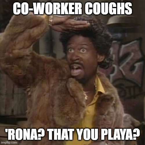 Is that you playa | CO-WORKER COUGHS; 'RONA? THAT YOU PLAYA? | image tagged in is that you playa | made w/ Imgflip meme maker
