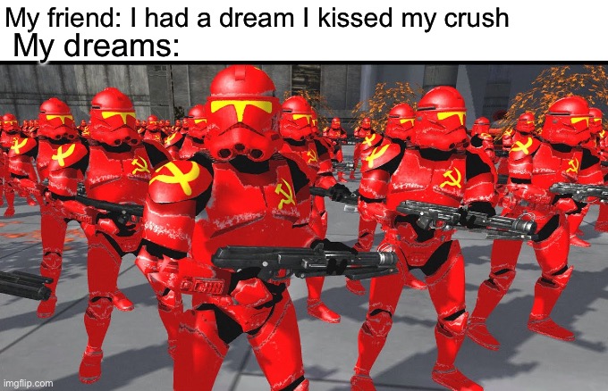 My friend: I had a dream I kissed my crush; My dreams: | image tagged in communism | made w/ Imgflip meme maker