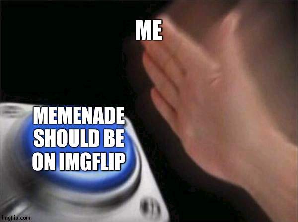Blank Nut Button | ME; MEMENADE SHOULD BE ON IMGFLIP | image tagged in memes,blank nut button | made w/ Imgflip meme maker
