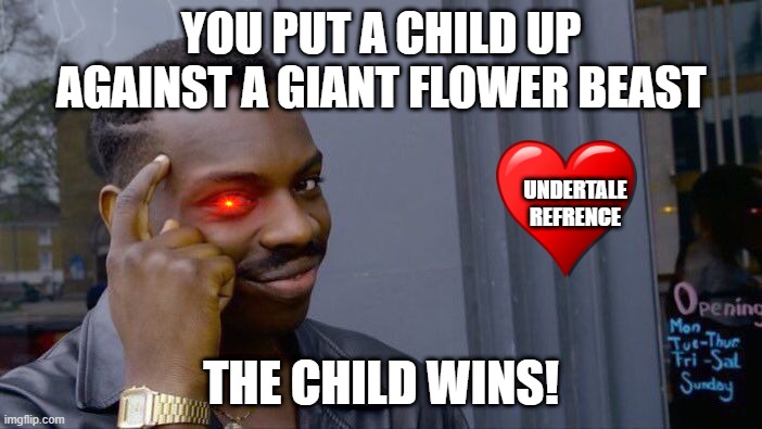 Roll Safe Think About It Meme | YOU PUT A CHILD UP AGAINST A GIANT FLOWER BEAST; UNDERTALE REFRENCE; THE CHILD WINS! | image tagged in memes,roll safe think about it | made w/ Imgflip meme maker