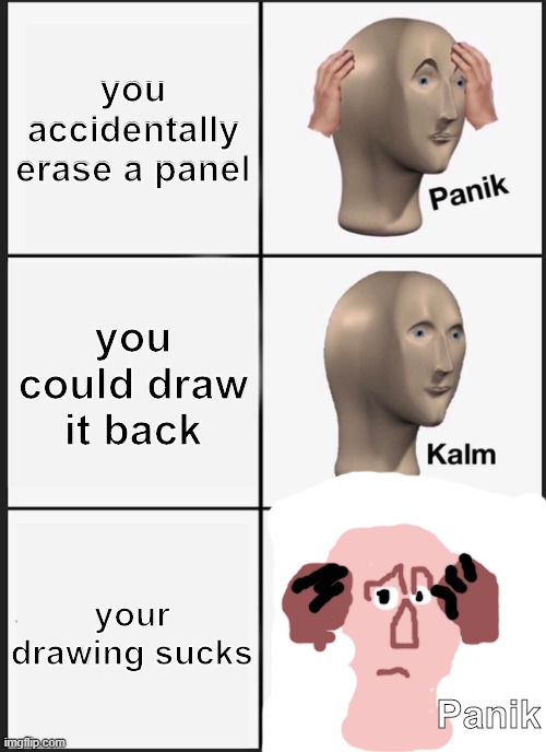 Panik Kalm Panik Meme | you accidentally erase a panel; you could draw it back; your drawing sucks; Panik | image tagged in memes,panik kalm panik | made w/ Imgflip meme maker