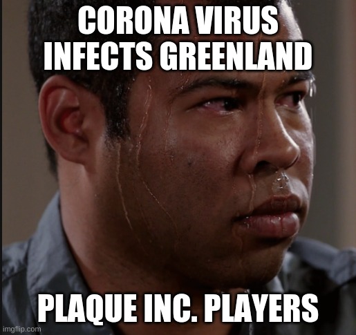 Sweating Man | CORONA VIRUS INFECTS GREENLAND; PLAQUE INC. PLAYERS | image tagged in sweating man | made w/ Imgflip meme maker