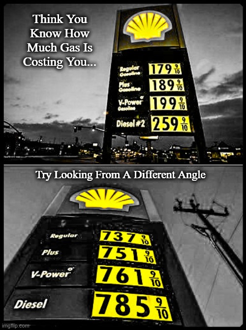 Think You Know How Much Gas Is Costing You... Try Looking From A Different Angle | image tagged in gas | made w/ Imgflip meme maker
