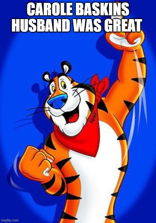 Tony the tiger | CAROLE BASKINS HUSBAND WAS GREAT | image tagged in tony the tiger | made w/ Imgflip meme maker