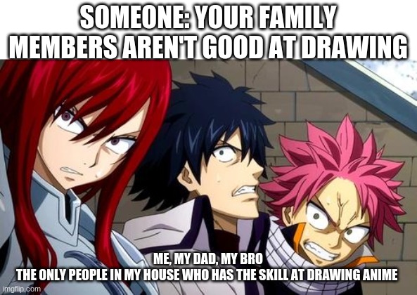 Somehow not my mom | SOMEONE: YOUR FAMILY MEMBERS AREN'T GOOD AT DRAWING; ME, MY DAD, MY BRO
THE ONLY PEOPLE IN MY HOUSE WHO HAS THE SKILL AT DRAWING ANIME | image tagged in anime is not cartoon | made w/ Imgflip meme maker