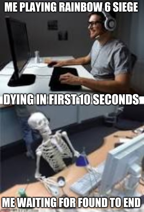 ME PLAYING RAINBOW 6 SIEGE; DYING IN FIRST 10 SECONDS; ME WAITING FOR FOUND TO END | image tagged in happy gamer,rainbow six siege,memes,gaming | made w/ Imgflip meme maker