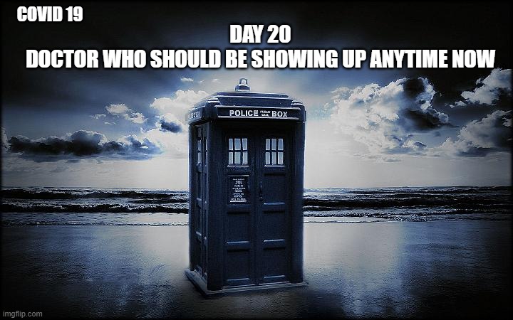 SHTF Escape Tardis | COVID 19; DAY 20
DOCTOR WHO SHOULD BE SHOWING UP ANYTIME NOW | image tagged in shtf escape tardis | made w/ Imgflip meme maker