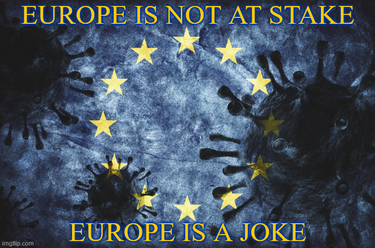 The EU's biggest problem is that it exists. | EUROPE IS NOT AT STAKE; EUROPE IS A JOKE | image tagged in europe,european union,bad idea,nationalism,coronavirus,covid-19 | made w/ Imgflip meme maker