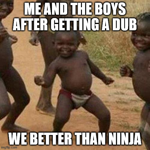 Third World Success Kid | ME AND THE BOYS AFTER GETTING A DUB; WE BETTER THAN NINJA | image tagged in memes,third world success kid | made w/ Imgflip meme maker