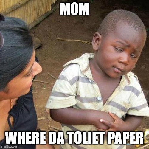 Third World Skeptical Kid Meme |  MOM; WHERE DA TOLIET PAPER | image tagged in memes,third world skeptical kid | made w/ Imgflip meme maker