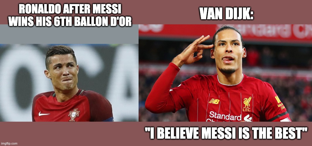 Messi takes the ballon d'or | VAN DIJK:; RONALDO AFTER MESSI WINS HIS 6TH BALLON D'OR; "I BELIEVE MESSI IS THE BEST" | image tagged in soccer,meme,ronaldo | made w/ Imgflip meme maker
