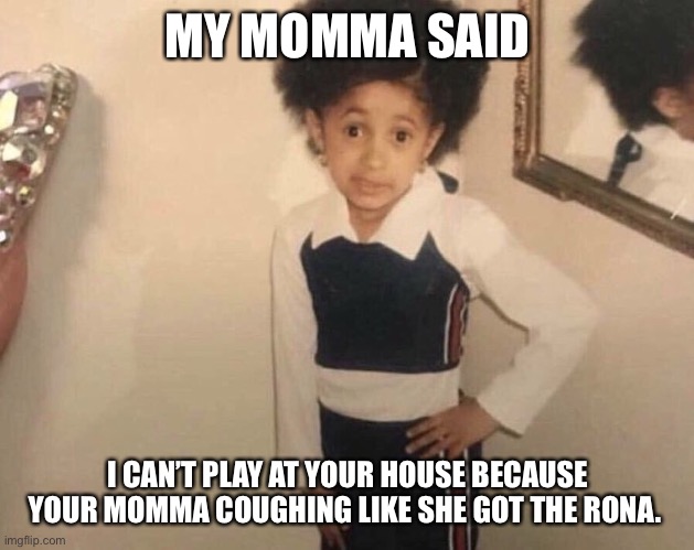 My Momma Said | MY MOMMA SAID; I CAN’T PLAY AT YOUR HOUSE BECAUSE YOUR MOMMA COUGHING LIKE SHE GOT THE RONA. | image tagged in my momma said | made w/ Imgflip meme maker