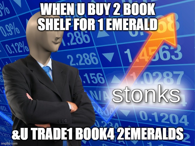 stonks | WHEN U BUY 2 BOOK SHELF FOR 1 EMERALD; &U TRADE1 BOOK4 2EMERALDS | image tagged in stonks | made w/ Imgflip meme maker