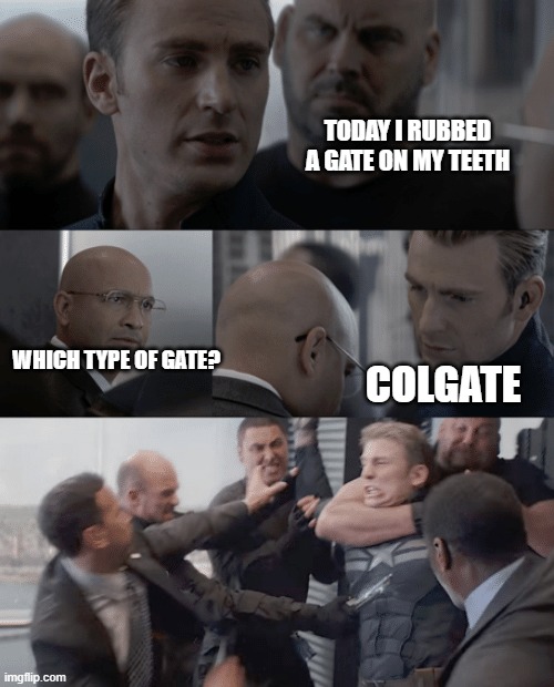 Captain america elevator |  TODAY I RUBBED A GATE ON MY TEETH; WHICH TYPE OF GATE? COLGATE | image tagged in captain america elevator,gate,colgate,frustrated | made w/ Imgflip meme maker