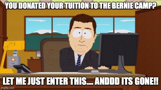 Aaaaand Its Gone Meme | YOU DONATED YOUR TUITION TO THE BERNIE CAMP? LET ME JUST ENTER THIS.... ANDDD ITS GONE!! | image tagged in memes,aaaaand its gone | made w/ Imgflip meme maker