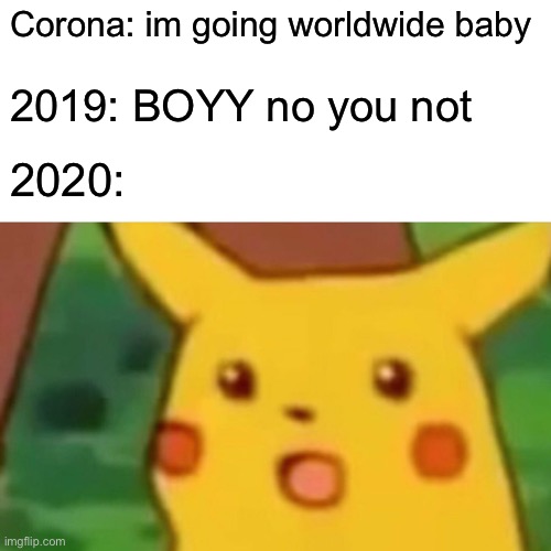 Surprised Pikachu | Corona: im going worldwide baby; 2019: BOYY no you not; 2020: | image tagged in memes,surprised pikachu | made w/ Imgflip meme maker
