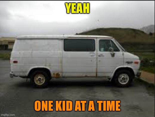 Creepy Van | YEAH ONE KID AT A TIME | image tagged in creepy van | made w/ Imgflip meme maker
