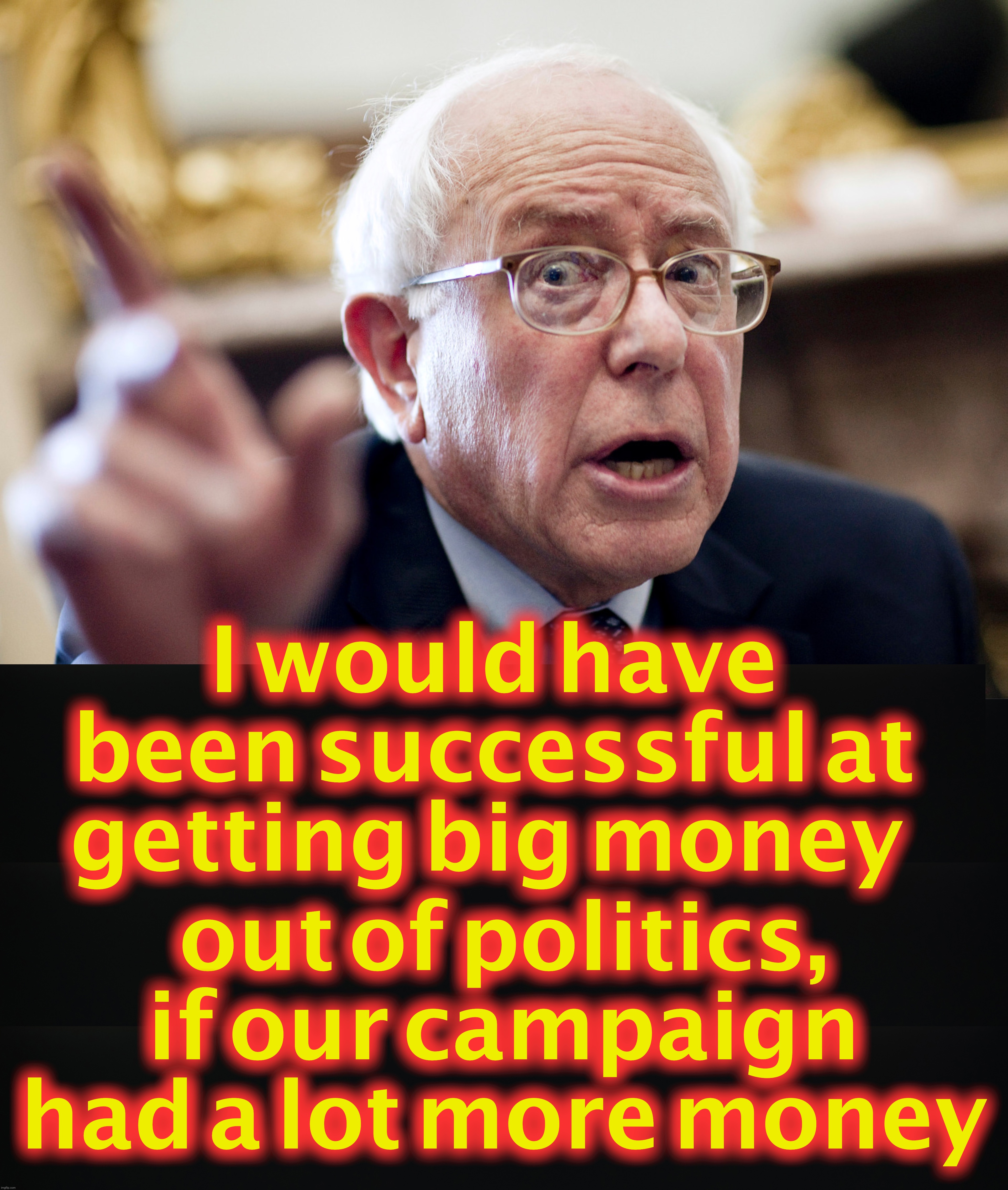 I would have been successful at getting big money; out of politics, if our campaign had a lot more money | image tagged in crazy bernie sanders | made w/ Imgflip meme maker