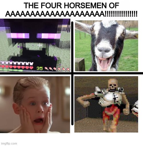 Blank Starter Pack |  THE FOUR HORSEMEN OF AAAAAAAAAAAAAAAAAAAA!!!!!!!!!!!!!!!! | image tagged in memes,blank starter pack | made w/ Imgflip meme maker