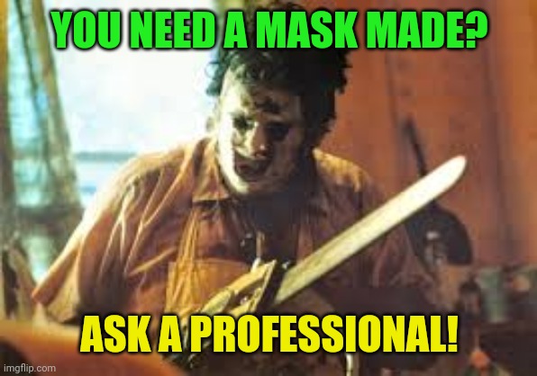 Essential isn't always pretty! |  YOU NEED A MASK MADE? ASK A PROFESSIONAL! | image tagged in texas chainsaw,coronavirus,masks,pandemic | made w/ Imgflip meme maker