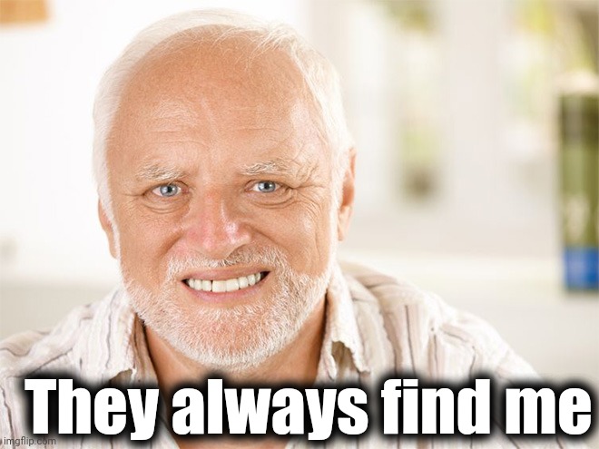 Awkward smiling old man | They always find me | image tagged in awkward smiling old man | made w/ Imgflip meme maker