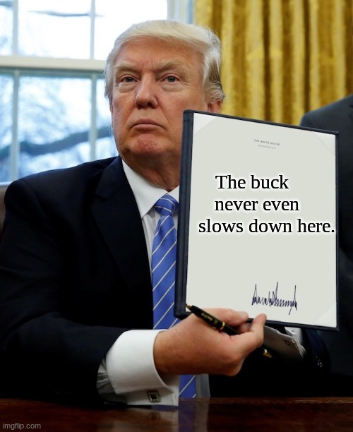 Donald Trump blank executive order | The buck 
                                   never even 
                                      slows down here. | image tagged in donald trump blank executive order | made w/ Imgflip meme maker