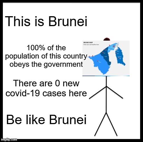 Be Like Bill Meme | This is Brunei; 100% of the population of this country obeys the government; There are 0 new covid-19 cases here; Be like Brunei | image tagged in memes,be like bill | made w/ Imgflip meme maker