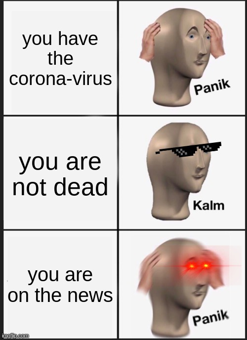 Panik Kalm Panik Meme | you have the corona-virus; you are not dead; you are on the news | image tagged in memes,panik kalm panik | made w/ Imgflip meme maker