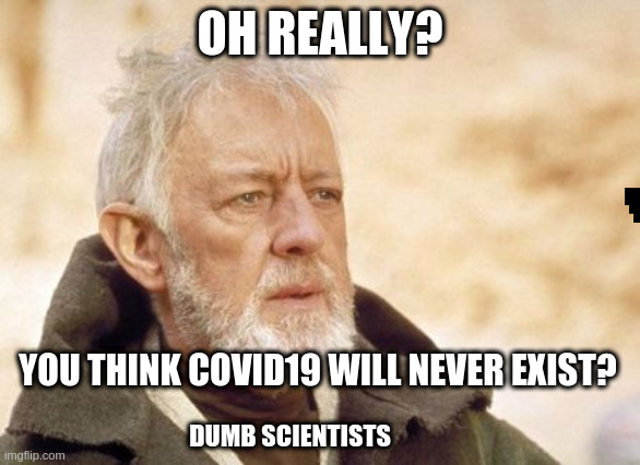 Obi Wan Kenobi | OH REALLY? YOU THINK COVID19 WILL NEVER EXIST? DUMB SCIENTISTS | image tagged in memes,obi wan kenobi | made w/ Imgflip meme maker