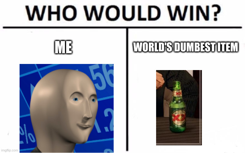 Who Would Win? | ME; WORLD'S DUMBEST ITEM | image tagged in memes,who would win | made w/ Imgflip meme maker