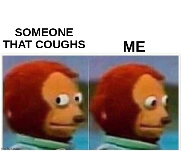 Monkey Puppet Meme | SOMEONE THAT COUGHS; ME | image tagged in memes,monkey puppet | made w/ Imgflip meme maker