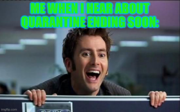 Doctor Who | ME WHEN I HEAR ABOUT QUARANTINE ENDING SOON: | image tagged in doctor who | made w/ Imgflip meme maker