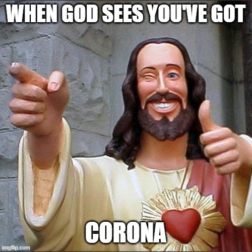 Buddy Christ | WHEN GOD SEES YOU'VE GOT; CORONA | image tagged in memes,buddy christ | made w/ Imgflip meme maker