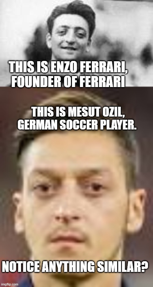 Conspiracy theory | THIS IS ENZO FERRARI, FOUNDER OF FERRARI; THIS IS MESUT OZIL, GERMAN SOCCER PLAYER. NOTICE ANYTHING SIMILAR? | image tagged in illuminati confirmed,memes | made w/ Imgflip meme maker