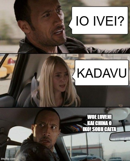 The Rock Driving | IO IVEI? KADAVU; WOE LUVENI KAI CHINA O IKO! SOBU CAITA | image tagged in memes,the rock driving | made w/ Imgflip meme maker