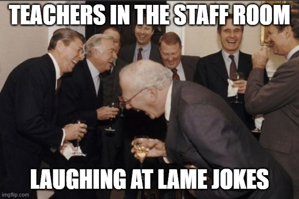 Laughing Men In Suits | TEACHERS IN THE STAFF ROOM; LAUGHING AT LAME JOKES | image tagged in memes,laughing men in suits | made w/ Imgflip meme maker