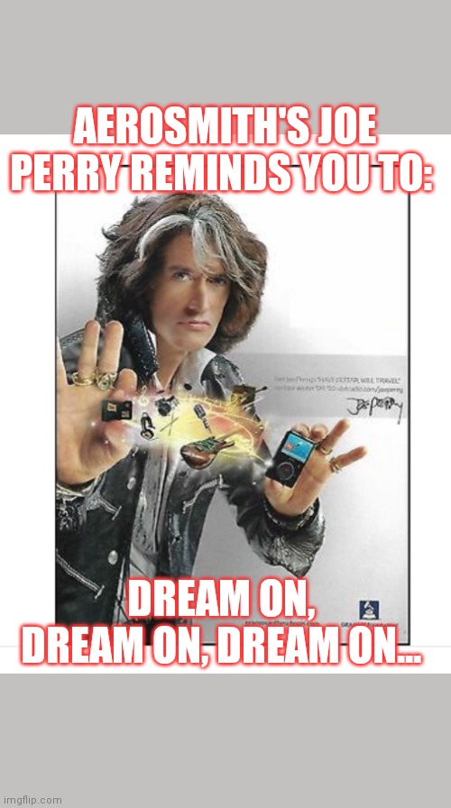 AEROSMITH'S JOE PERRY REMINDS YOU TO: DREAM ON, DREAM ON, DREAM ON... | made w/ Imgflip meme maker