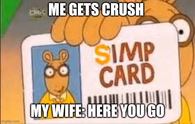 Simp Card | ME GETS CRUSH; MY WIFE: HERE YOU GO | image tagged in simp card | made w/ Imgflip meme maker