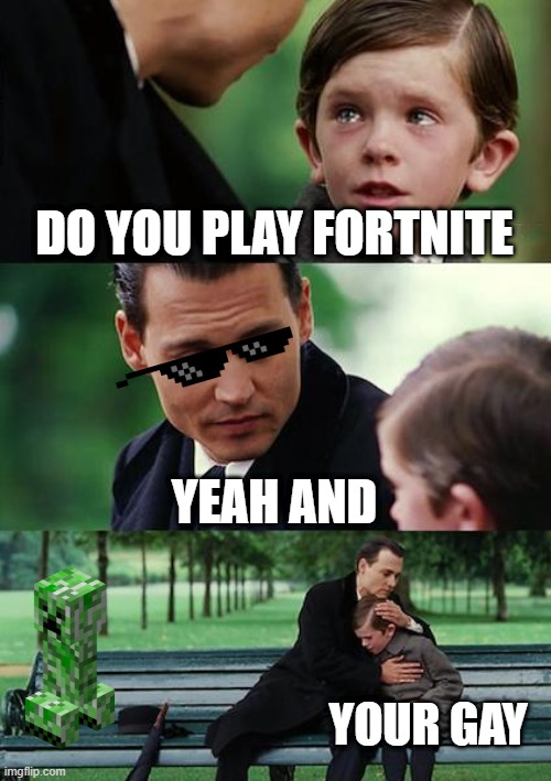 Finding Neverland | DO YOU PLAY FORTNITE; YEAH AND; YOUR GAY | image tagged in memes,finding neverland | made w/ Imgflip meme maker