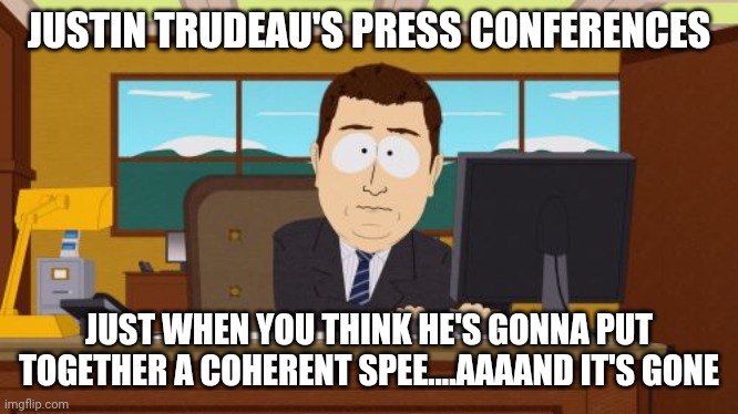 Every day occurence to Canadians | JUSTIN TRUDEAU'S PRESS CONFERENCES; JUST WHEN YOU THINK HE'S GONNA PUT TOGETHER A COHERENT SPEE....AAAAND IT'S GONE | image tagged in memes,aaaaand its gone,justin bieber | made w/ Imgflip meme maker