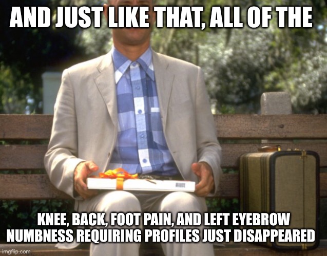 AND JUST LIKE THAT, ALL OF THE; KNEE, BACK, FOOT PAIN, AND LEFT EYEBROW NUMBNESS REQUIRING PROFILES JUST DISAPPEARED | image tagged in medical | made w/ Imgflip meme maker