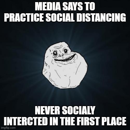 Forever Alone | MEDIA SAYS TO PRACTICE SOCIAL DISTANCING; NEVER SOCIALY INTERCTED IN THE FIRST PLACE | image tagged in memes,forever alone,covid-19,coronavirus,troll face,social distancing | made w/ Imgflip meme maker