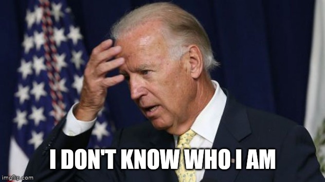 Joe Biden worries | I DON'T KNOW WHO I AM | image tagged in joe biden worries | made w/ Imgflip meme maker