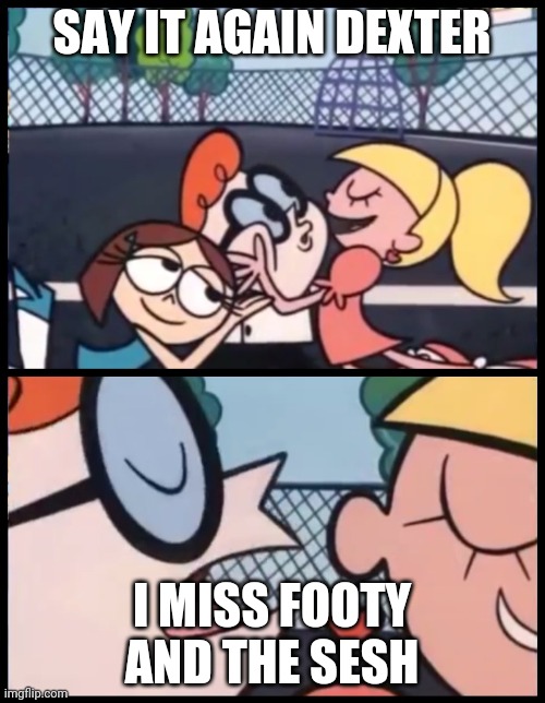 We can all agree | SAY IT AGAIN DEXTER; I MISS FOOTY AND THE SESH | image tagged in memes,say it again dexter,sesh,football | made w/ Imgflip meme maker