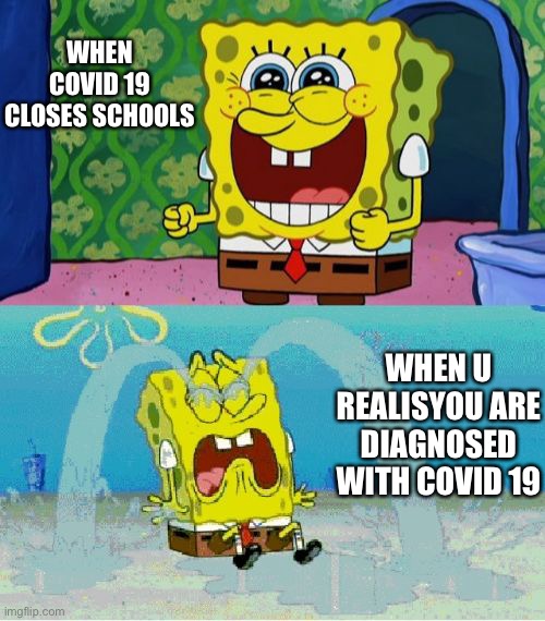 spongebob happy and sad | WHEN COVID 19 CLOSES SCHOOLS; WHEN U REALISE YOU ARE DIAGNOSED WITH COVID 19 | image tagged in spongebob happy and sad | made w/ Imgflip meme maker