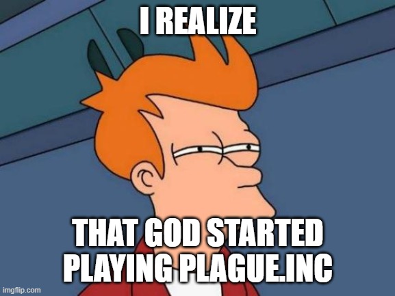 Futurama Fry | I REALIZE; THAT GOD STARTED PLAYING PLAGUE.INC | image tagged in memes,futurama fry | made w/ Imgflip meme maker