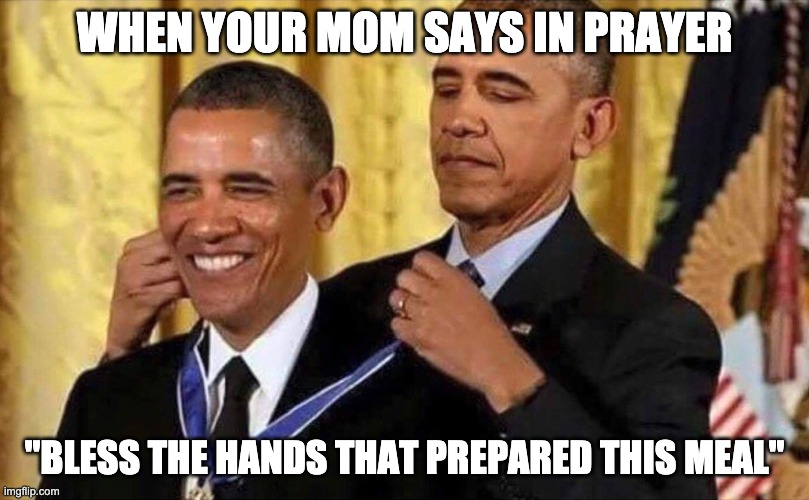 obama medal | WHEN YOUR MOM SAYS IN PRAYER; "BLESS THE HANDS THAT PREPARED THIS MEAL" | image tagged in obama medal | made w/ Imgflip meme maker