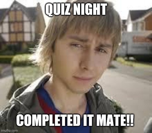 Jay Inbetweeners Completed It | QUIZ NIGHT; COMPLETED IT MATE!! | image tagged in jay inbetweeners completed it | made w/ Imgflip meme maker