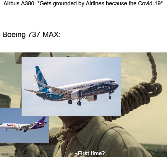 first time | Airbus A380: *Gets grounded by Airlines because the Covid-19*; Boeing 737 MAX: | image tagged in first time,memes,aviation | made w/ Imgflip meme maker
